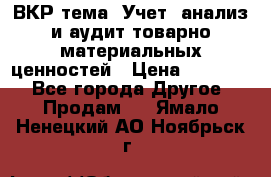 ВКР тема: Учет, анализ и аудит товарно-материальных ценностей › Цена ­ 16 000 - Все города Другое » Продам   . Ямало-Ненецкий АО,Ноябрьск г.